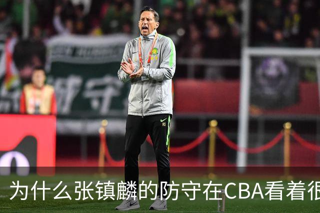 为什么张镇麟的防守在CBA看着很顶，到了国际赛场就不行了？
