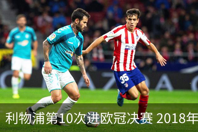 利物浦第10次进欧冠决赛 2018年来进决赛最多球队