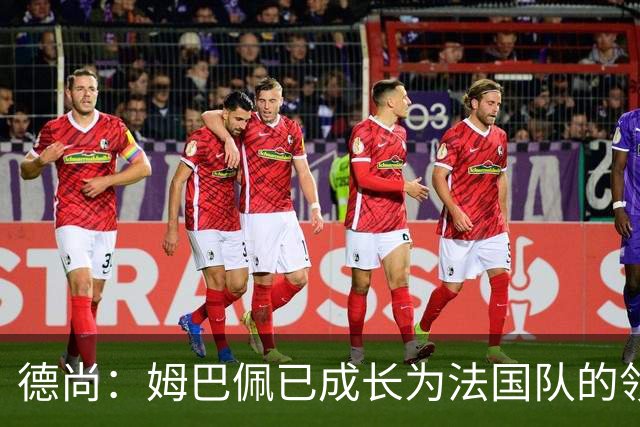 德尚：姆巴佩已成长为法国队的领袖，我对他场上场下表现都很满意